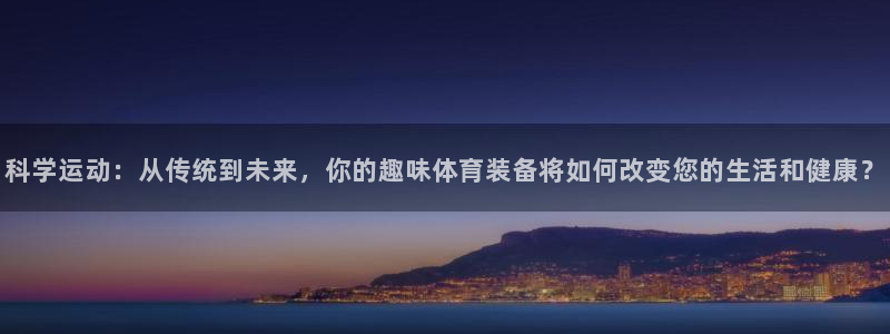 熊猫体育官网下载娱乐:科学运动:从传统到未来,你的趣味体育装